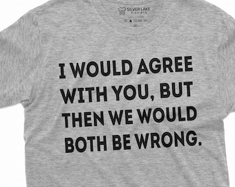 Op de afbeelding: Een heidekleurig T-shirt met de tekst "Ik zou het met je eens zijn, maar dan zouden we allebei fout zitten."