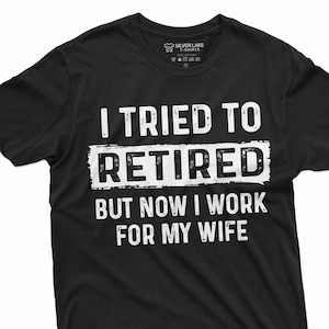 May include: Black t-shirt with white text that reads "I tried to retired but now I work for my wife".