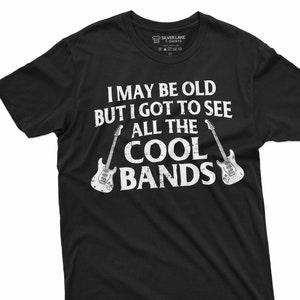 Men&#39;s Funny Music T-shirt I may be old but I got to see all the cool bands Dad Grandpa Uncle 90s 80s 70s Rock Music bands Tee Shirt