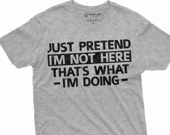 May include: Gray t-shirt with black text that reads "Just pretend I'm not here That's what - I'm doing -"