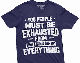 Funny Sarcastic T-shirt You people must be exhausted from Watching me do everything Humorous Mens Womens Unisex Tee Shirt Gift Tee