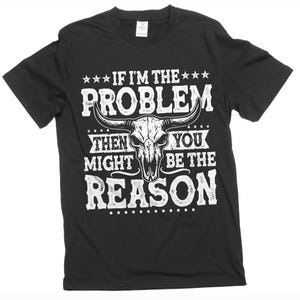 Puede incluir: Camiseta negra con texto blanco y un gráfico de calavera de toro. El texto dice: "Si yo soy el problema, entonces tú podrías ser la razón."