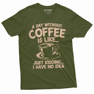 May include: A green t-shirt with a distressed brown graphic that reads "A day without coffee is like... Just kidding... I have no idea".