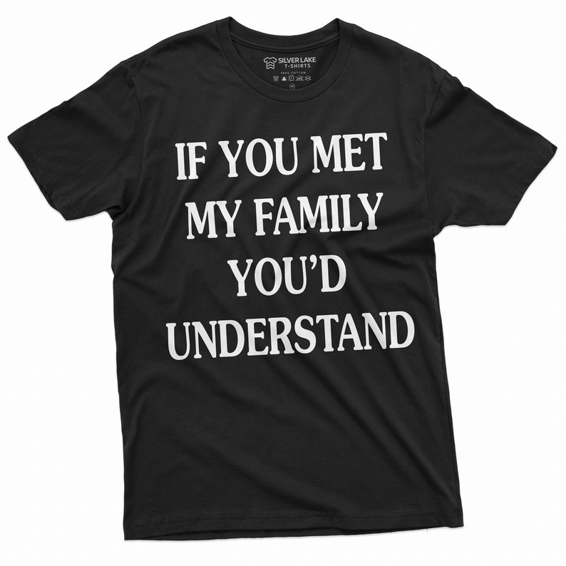 May include: Black t-shirt with white text that reads "If you met my family you'd understand".