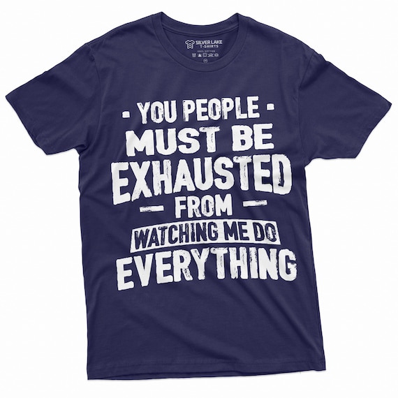 You People Must Be Exhausted From Watching Me T-Shirt Gift You People Must Be Exhausted From Watching Me T-Shirt Gift
