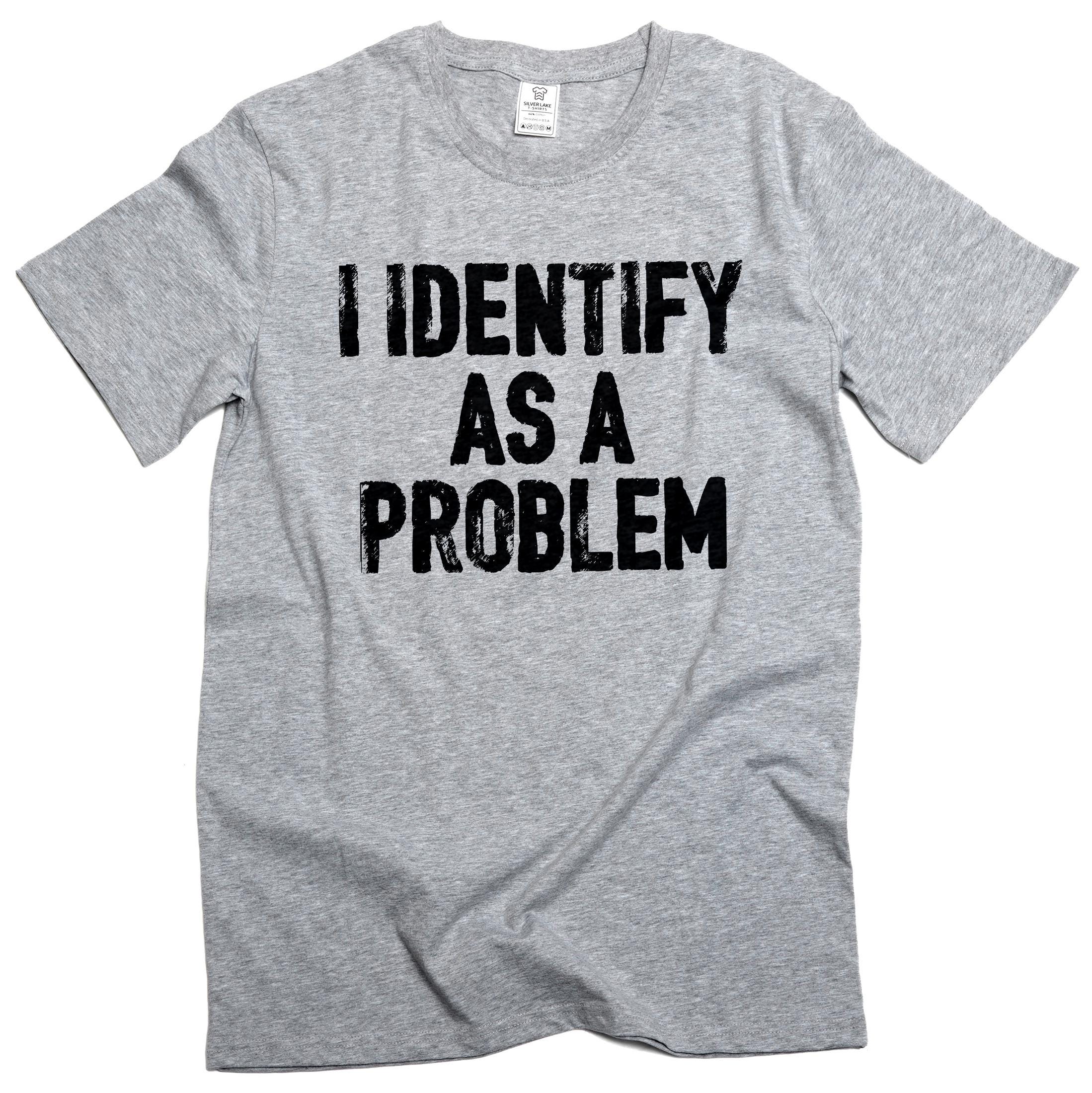 Men's Funny I Identify as a Problem T-shirt Sarcastic Humorous