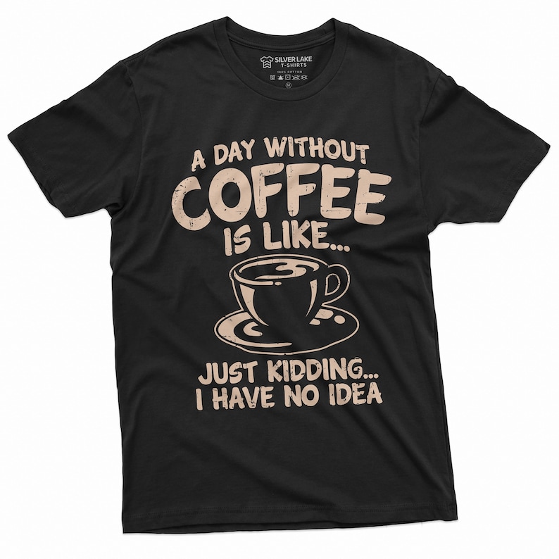 May include: Black t-shirt with a humorous coffee-themed graphic. The text reads "A day without coffee is like... Just kidding... I have no idea."