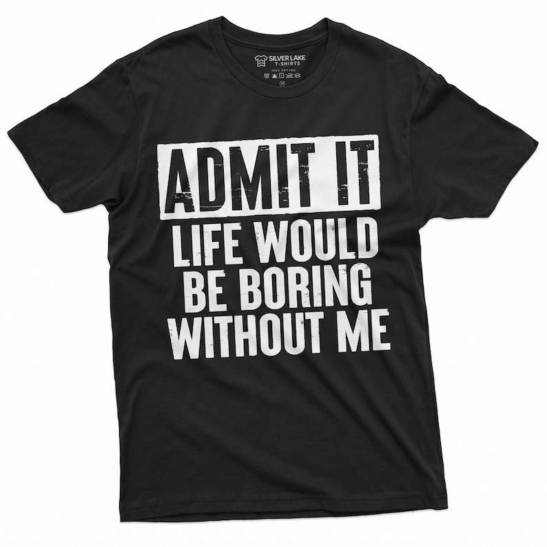 May include: Black t-shirt with white text that reads "Admit it, life would be boring without me."