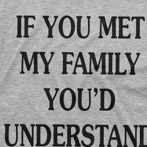 May include: A gray t-shirt with the text "If you met my family you'd understand" printed in black.