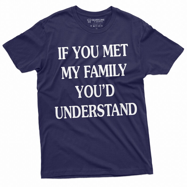 May include: A navy blue t-shirt with white text that reads "If you met my family you'd understand".