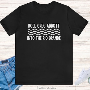Roll Greg Abbott in the Rio Grande tee/womens rights/greg abbott hates children/patriarchy/greg abbott hates women/human rights
