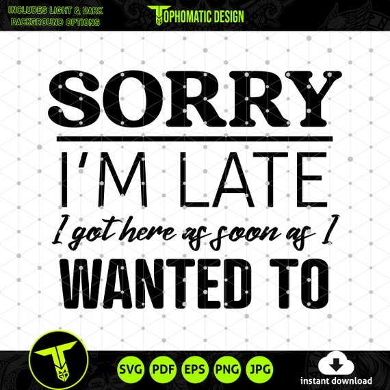 Sorry Im Late I Got Here As Soon as I wanted to SVG, Funny Gag Gifts, Coworker Gift Ideas, Funny Work Quote