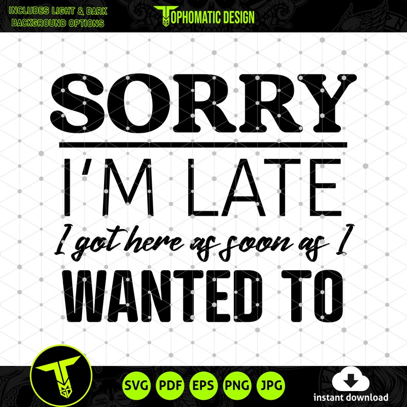 May include: Black and white text graphic design with the text "Sorry I'm Late I got here as soon as I wanted to".