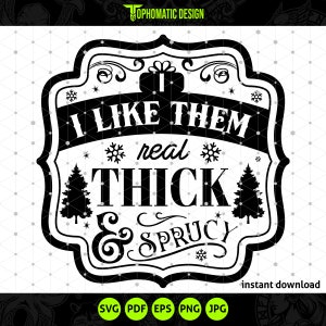 I Like Them Real Thick and Sprucy SVG - Funny Christmas SVG - Instant Download