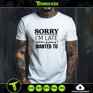 May include: White t-shirt with black text that reads "Sorry I'm Late I got here as soon as I WANTED TO".