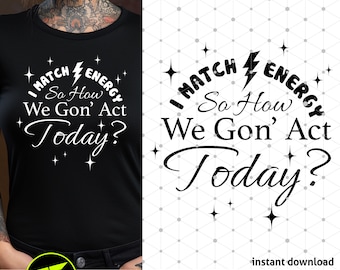 May include: Black and white graphic design with the text "I Match Energy So How We Gon' Act Today?" in a circle with stars around it.