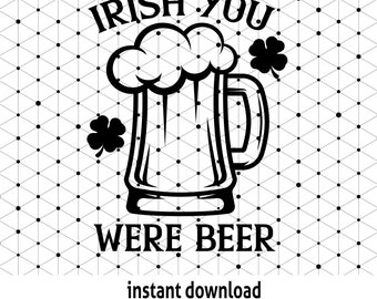 Funny Irish You Were Beer SVG, St Patricks Day Shirt Design (Digital Download)