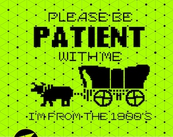 Be Patient with me I am from the 1900s Funny SVG,  8-bit Oregon Trail Style Funny Gag, Birthday, or Special Occasion Gift Idea