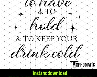 To have and to hold and to keep your drink cold SVG design -  Funny Wedding SVG -  Instant Digital Download