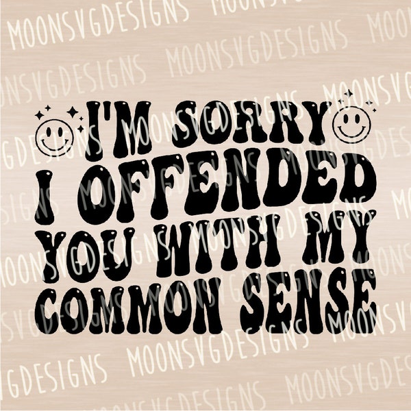 I'm sorry I offended you with my common sense SVG, Funny SVG, Sarcastic SVG, iron on file, Cut file for personal and commercial use.