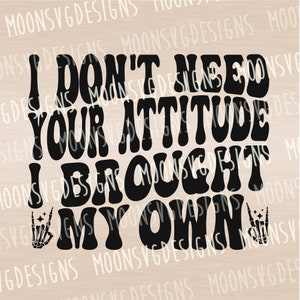 I don&#39;t need your attitude I brought my own SVG, Funny SVG, Sarcastic SVG, iron on file, Cut file for personal and commercial use