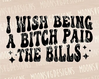 I wish being a bitch paid bills SVG, Funny SVG, Sarcastic SVG, iron on file, Cut file for personal and commercial use.