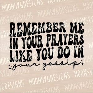 May include: Black and white graphic text design with a retro font style. The text reads "Remember me in your prayers like you do in your gossip."