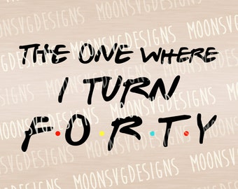 The one where I turn forty SVG, Forty years old SVG, iron on SVG, cut files for personal and commercial use