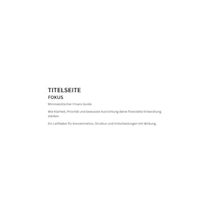 Könnte beinhalten: Weißer Hintergrund mit schwarzem Text. Der Text lautet "TITELSEITE", "FOKUS" und "Minimalistischer Finanz-Guide". Zusätzlicher Text beschreibt Klarheit, Priorität und finanzielle Entwicklung. Der Leitfaden konzentriert sich auf Konzentration, Struktur und Entscheidungen.