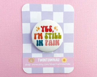 Yes, I’m Still In Pain Button Pin Badge - Chronic Illness, spoonie, disability awareness, chronic pain, cute