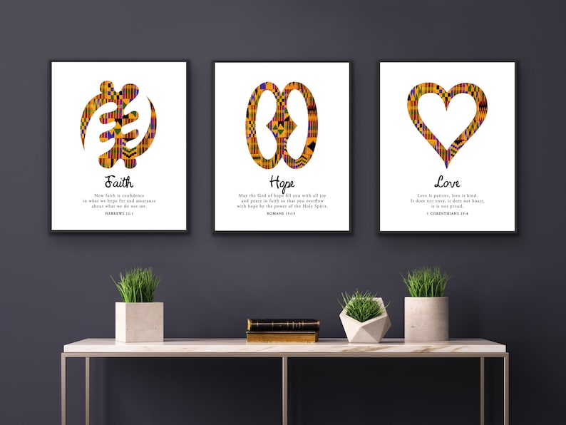 May include: Three framed prints with African Adinkra symbols and inspirational quotes. The first print features the symbol for faith with the quote "Now faith is confidence in what we hope for and assurance about what we do not see." Hebrews 11:1. The second print features the symbol for hope with the quote "May the God of hope fill you with all joy and peace in believing, so that you may abound in hope by the power of the Holy Spirit." Romans 15:13. The third print features the symbol for love with the quote "Love is patient, love is kind. It does not envy, it does not boast, it is not proud." 1 Corinthians 13:4.