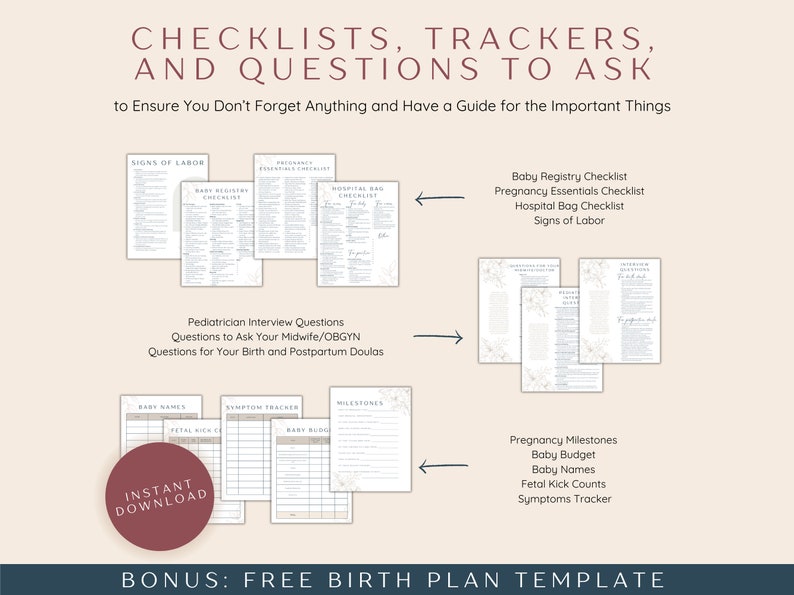 May include: A printable checklist and tracker set for pregnancy and postpartum. The set includes checklists for baby registry, pregnancy essentials, hospital bag, signs of labor, pediatrician interview questions, questions to ask your midwife or OBGYN, questions for your birth and postpartum doulas, baby names, symptom tracker, milestones, baby budget, fetal kick counts, and a free birth plan template. The set is available for instant download.