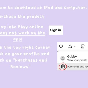 May include: A screenshot of a computer screen showing how to download a product from Etsy.com. The screen shows a profile icon with the name "Gabby" and a button that says "Purchases and reviews".