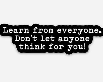 Learn From Everyone. Don't Let Anyone Think For You! Vinyl Sticker
