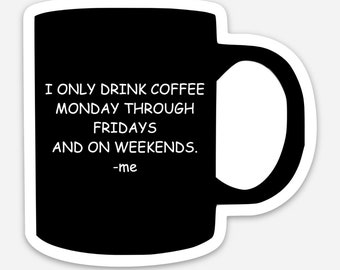 I only drink coffee Monday through Friday and weekends Motivational Vinyl Sticker