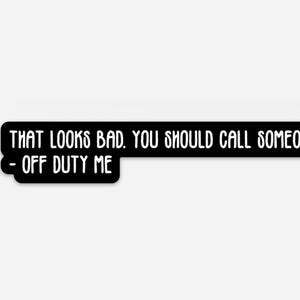 That looks bad. You should call someone. off duty Fun Vinyl Sticker