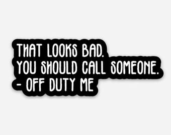 That looks bad. You should call someone. off duty smaller Fun Vinyl Sticker