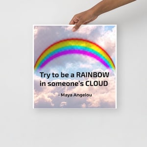 Try to be a Rainbow in someone&#39;s Cloud - Maya Angelou Poster