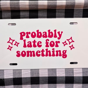 Probably late for something cute front license plate | front license plate | car tag | vanity plate | cute car tag | funny car tag