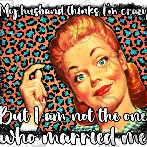 My Husband Thinks I'm Crazy But I'm Not The One Who Married Me Png Sublimation Design, Png Sublimation Design Download, Digital Download