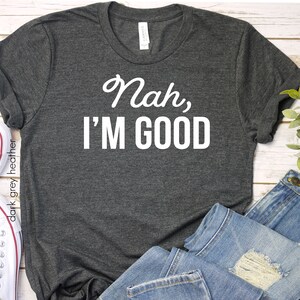 Nah, I&#39;m good T-shirt, Funny Adult shirt, Sarcastic shirt, Funny mom shirt, Funny shirt for teens
