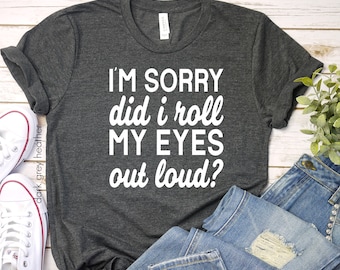 I'm Sorry Did I Roll My Eyes Out Loud Shirt, Funny Tshirt, Sarcastic Shirt