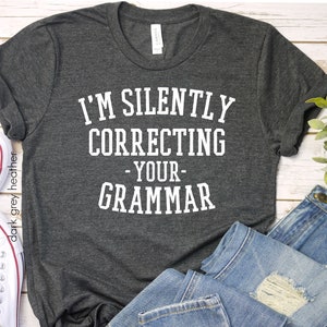 I&#39;m Silently Correcting Your Grammar T-shirt, Funny Shirt, Sarcastic Shirt, Funny Teacher Shirt,Grammar Shirt,ELA Shirt, Language Arts Shirt