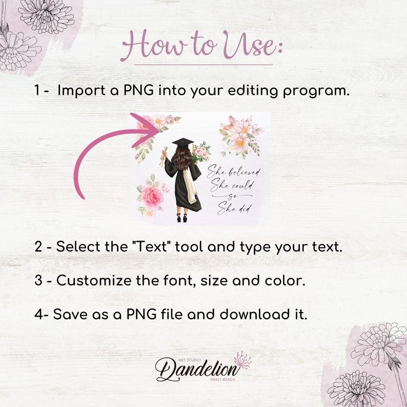 May include: A digital illustration of a woman wearing a graduation cap and gown, holding a diploma. The background is a white square with pink flowers. The text "She believed she could so she did" is written below the woman.