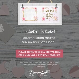May include: A sublimation design featuring a white wooden sign with a pink floral frame and a photo placeholder. The sign also includes the text "MOM I love you" with pink hearts and flowers. The design is for 11oz and 15oz sublimation.