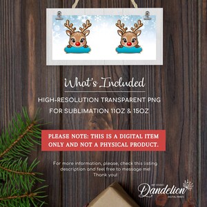 May include: A digital download for sublimation designs featuring two cartoon reindeer with red noses and blue eyes. The reindeer are peeking over a blue banner with snowflakes in the background. The text "What's Included" is at the bottom of the image. The text "HIGH-RESOLUTION TRANSPARENT PNG FOR SUBLIMATION 11OZ & 15OZ" is below the text "What's Included". The text "PLEASE NOTE: THIS IS A DIGITAL ITEM ONLY AND NOT A PHYSICAL PRODUCT." is below the text "HIGH-RESOLUTION TRANSPARENT PNG FOR SUBLIMATION 11OZ & 15OZ". The text "For more information, please, check this listing description and feel free to message mel Thank you!" is below the text "PLEASE NOTE: THIS IS A DIGITAL ITEM ONLY AND NOT A PHYSICAL PRODUCT.". The text "Dandelion DIGITAL PRINTS" is at the bottom of the image.