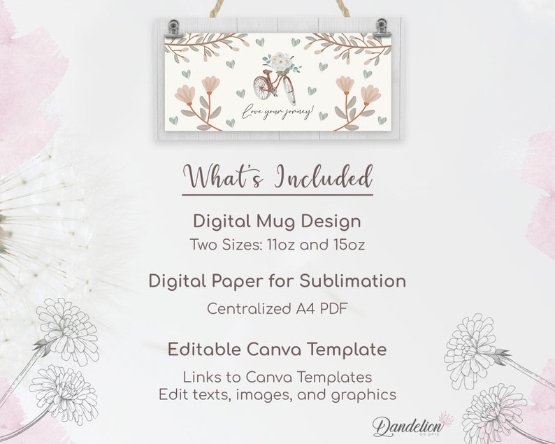 May include: A digital download for creating personalized mugs and sublimation designs. The image shows a white background with a floral design and a bicycle with a basket of flowers. The text "Love your journey!" is included in the design. The text "What's Included" is displayed with a list of the digital products included in the download: Digital Mug Design (two sizes: 11oz and 15oz), Digital Paper for Sublimation (centralized A4 PDF), and Editable Canva Template (links to Canva templates, edit texts, images, and graphics).