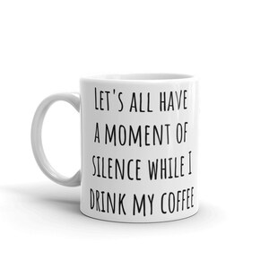 Let&#39;s all have  a moment of  silence while I drink my coffee, mug