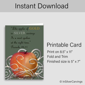 May include: Printable card with a green background and a red apple with silver swirls. The text on the card reads "Like apples of GOLD in SILVER carvings Is a word spoken at the right time. Proverbs 25:11". The card is 8.5 inches by 11 inches and can be trimmed to 5 inches by 7 inches.
