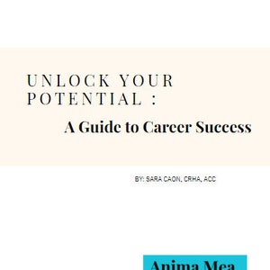 May include: A white and light beige background with the text "UNLOCK YOUR POTENTIAL: A Guide to Career Success" in black. Below the text is "BY: SARA CAON, CRHA, ACC" in black. The bottom of the image has a blue background with the text "ANIMAMEACONSULTANTS.CA" in white and a blue and white logo that says "Anima Mea Consultants".
